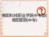 南阳科技职业学院中专部(南阳职院中专)