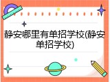 静安哪里有单招学校(静安单招学校)