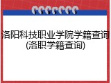 洛阳科技职业学院学籍查询(洛职学籍查询)