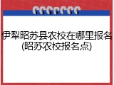 伊犁昭苏县农校在哪里报名(昭苏农校报名点)