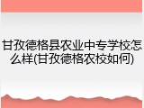甘孜德格县农业中专学校怎么样(甘孜德格农校如何)