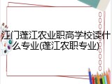 江门蓬江农业职高学校读什么专业(蓬江农职专业)