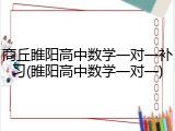 商丘睢阳高中数学一对一补习(睢阳高中数学一对一)