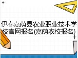 伊春嘉荫县农业职业技术学校官网报名(嘉荫农校报名)