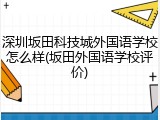 深圳坂田科技城外国语学校怎么样(坂田外国语学校评价)
