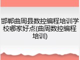 邯郸曲周县数控编程培训学校哪家好点(曲周数控编程培训)