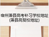 宿州萧县高考补习学校地址(萧县高复校地址)