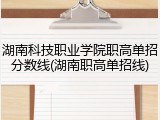湖南科技职业学院职高单招分数线(湖南职高单招线)