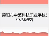 德阳市中艺科技职业学校(中艺职校)