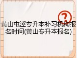 黄山屯溪专升本补习机构报名时间(黄山专升本报名)