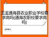玉溪通海县农业职业学校要求高吗(通海农职校要求高吗)