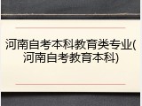 河南自考本科教育类专业(河南自考教育本科)