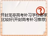 开封龙亭高考补习学校哪家比较好(开封高考补习推荐)