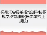 抚州乐安县单招培训学校正规学校有那些(乐安单招正规校)