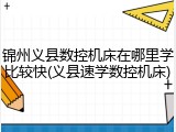 锦州义县数控机床在哪里学比较快(义县速学数控机床)