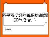 四平双辽好的单招培训(双辽单招培训)