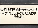 安阳汤阴县数控维修培训技术学校怎么样(汤阴数控维修培训)