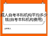 成人自考本科机构平均多少钱(自考本科机构费用)