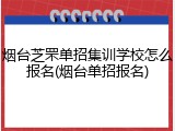 烟台芝罘单招集训学校怎么报名(烟台单招报名)