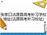 张家口沽源县高考补习学校地址(沽源高考补习校址)
