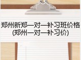 郑州新郑一对一补习班价格(郑州一对一补习价)