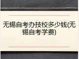 无锡自考办技校多少钱(无锡自考学费)