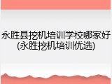 永胜县挖机培训学校哪家好(永胜挖机培训优选)