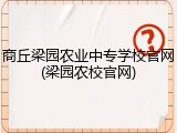 商丘梁园农业中专学校官网(梁园农校官网)