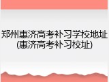 郑州惠济高考补习学校地址(惠济高考补习校址)