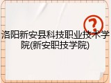 洛阳新安县科技职业技术学院(新安职技学院)