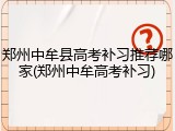 郑州中牟县高考补习推荐哪家(郑州中牟高考补习)