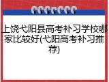 上饶弋阳县高考补习学校哪家比较好(弋阳高考补习推荐)