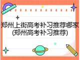 郑州上街高考补习推荐哪家(郑州高考补习推荐)