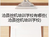 沧县挖机培训学校有哪些(沧县挖机培训学校)