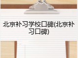 北京补习学校口碑(北京补习口碑)