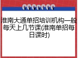 淮南大通单招培训机构一般每天上几节课(淮南单招每日课时)