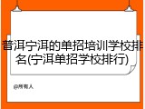 普洱宁洱的单招培训学校排名(宁洱单招学校排行)