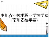 南川农业技术职业学校学费(南川农校学费)