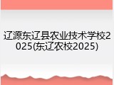 辽源东辽县农业技术学校2025(东辽农校2025)