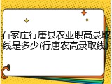 石家庄行唐县农业职高录取线是多少(行唐农高录取线)