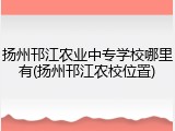 扬州邗江农业中专学校哪里有(扬州邗江农校位置)