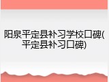 阳泉平定县补习学校口碑(平定县补习口碑)