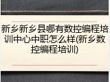 新乡新乡县哪有数控编程培训中心中职怎么样(新乡数控编程培训)