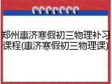 郑州惠济寒假初三物理补习课程(惠济寒假初三物理课)