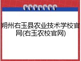 朔州右玉县农业技术学校官网(右玉农校官网)