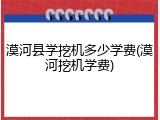 漠河县学挖机多少学费(漠河挖机学费)