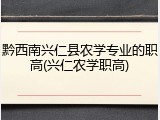 黔西南兴仁县农学专业的职高(兴仁农学职高)