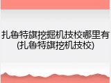 扎鲁特旗挖掘机技校哪里有(扎鲁特旗挖机技校)