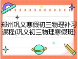 郑州巩义寒假初三物理补习课程(巩义初三物理寒假班)