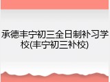 承德丰宁初三全日制补习学校(丰宁初三补校)